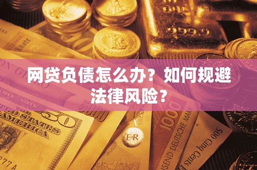 北京网贷负债怎么办？如何规避法律风险？