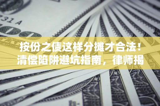 北京按份之债这样分摊才合法！清偿陷阱避坑指南，律师揭秘关键条款