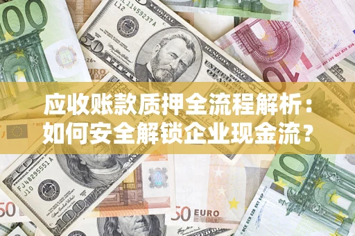 北京应收账款质押全流程解析：如何安全解锁企业现金流？