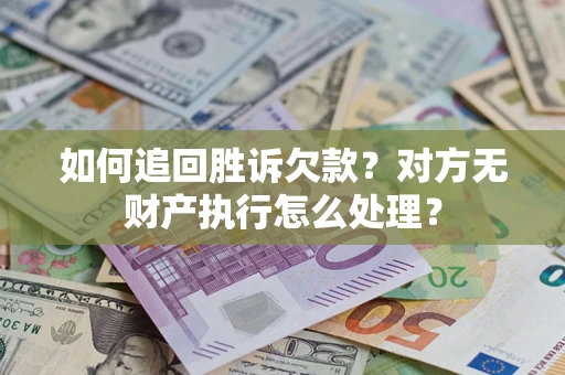 北京如何追回胜诉欠款？对方无财产执行怎么处理？