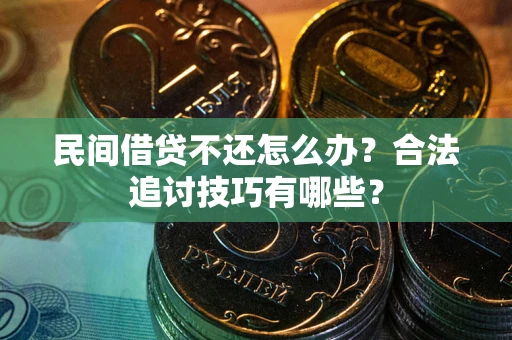北京民间借贷不还怎么办？合法追讨技巧有哪些？