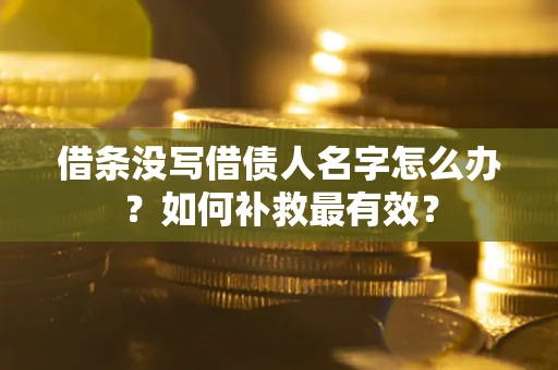 北京借条没写借债人名字怎么办？如何补救最有效？
