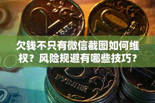 北京欠钱不只有微信截图如何维权？风险规避有哪些技巧？