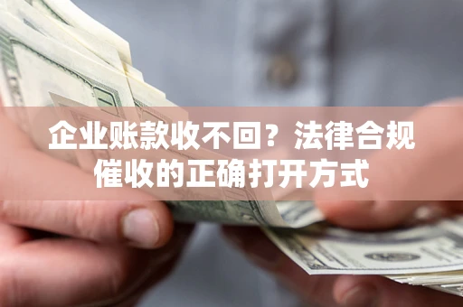 北京企业账款收不回？法律合规催收的正确打开方式