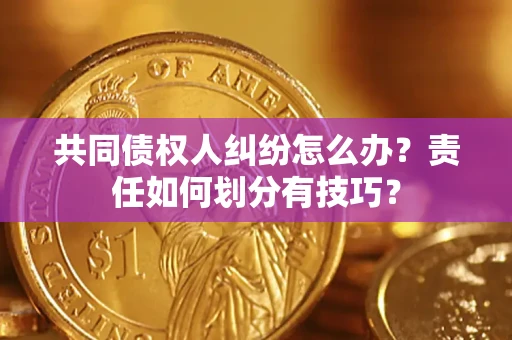 北京共同债权人纠纷怎么办？责任如何划分有技巧？