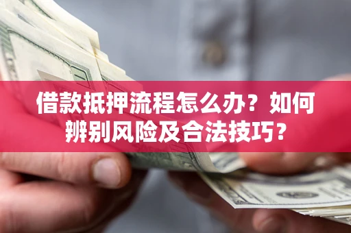 北京借款抵押流程怎么办？如何辨别风险及合法技巧？