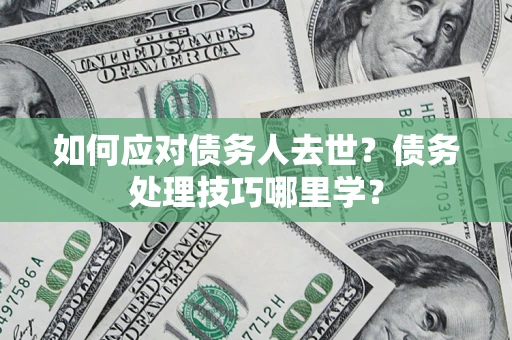 北京如何应对债务人去世？债务处理技巧哪里学？