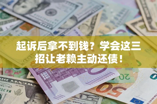 北京起诉后拿不到钱？学会这三招让老赖主动还债！