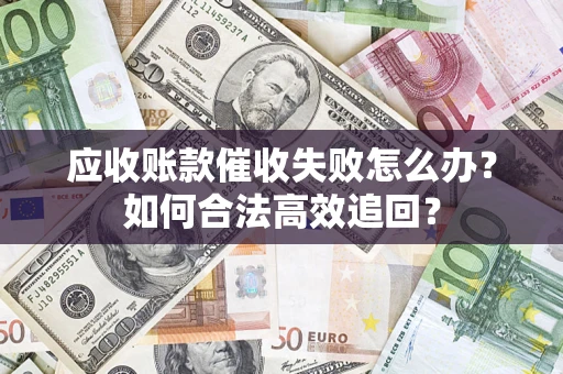 北京应收账款催收失败怎么办？如何合法高效追回？