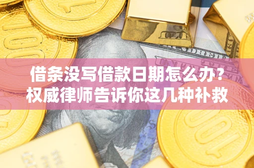 北京借条没写借款日期怎么办？权威律师告诉你这几种补救方法！