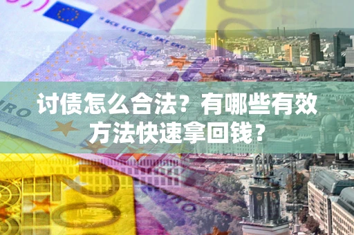 北京讨债怎么合法？有哪些有效方法快速拿回钱？