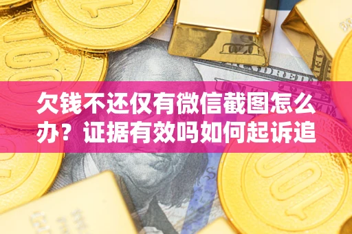 北京欠钱不还仅有微信截图怎么办？证据有效吗如何起诉追回欠款？
