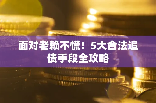 北京面对老赖不慌！5大合法追债手段全攻略