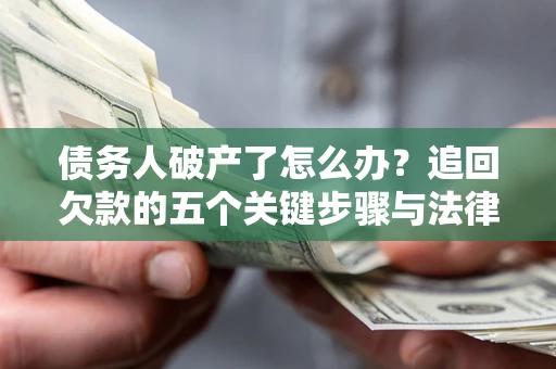 北京债务人破产了怎么办？追回欠款的五个关键步骤与法律策略