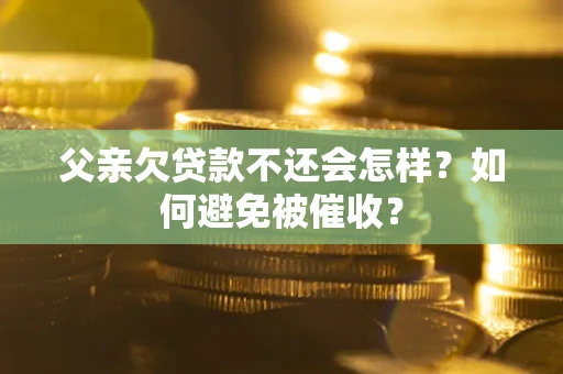 北京父亲欠贷款不还会怎样？如何避免被催收？