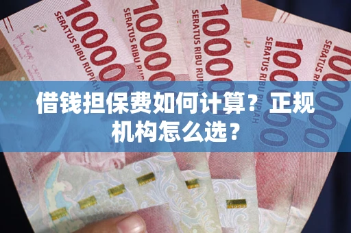 北京借钱担保费如何计算？正规机构怎么选？
