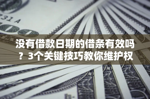 北京没有借款日期的借条有效吗？3个关键技巧教你维护权益
