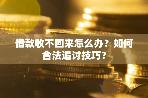 北京借款收不回来怎么办？如何合法追讨技巧？