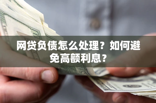 北京网贷负债怎么处理？如何避免高额利息？