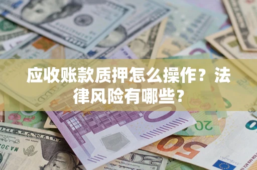 北京应收账款质押怎么操作？法律风险有哪些？