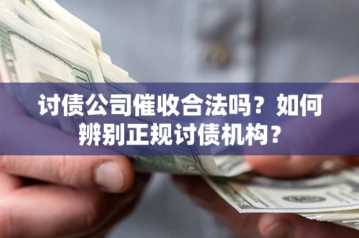 北京讨债公司催收合法吗？如何辨别正规讨债机构？