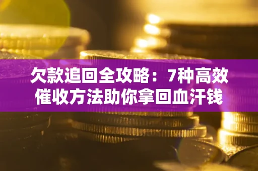 北京欠款追回全攻略：7种高效催收方法助你拿回血汗钱
