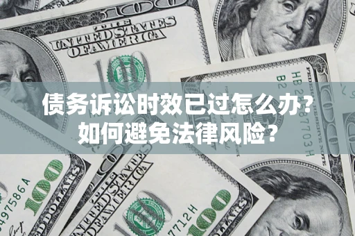 北京债务诉讼时效已过怎么办？如何避免法律风险？