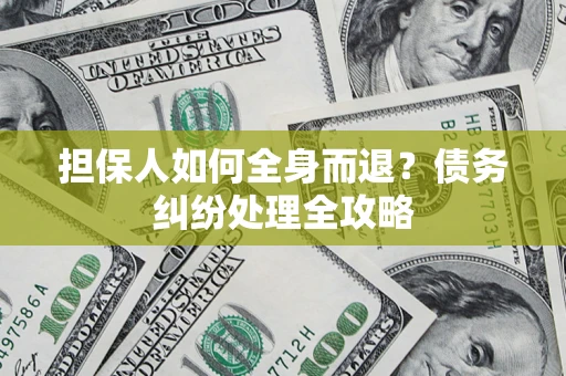 北京担保人如何全身而退？债务纠纷处理全攻略