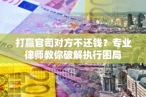 北京打赢官司对方不还钱？专业律师教你破解执行困局