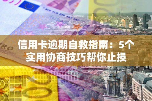 北京信用卡逾期自救指南：5个实用协商技巧帮你止损