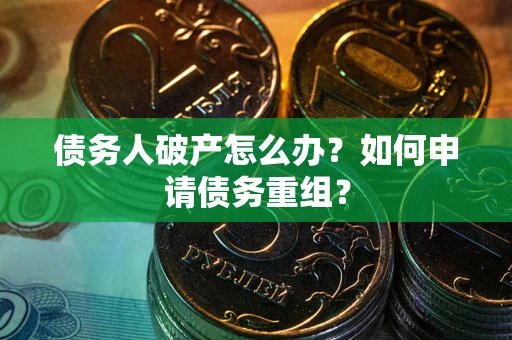 北京债务人破产怎么办？如何申请债务重组？