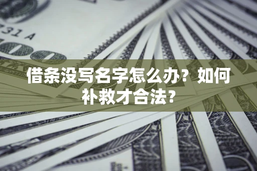 北京借条没写名字怎么办？如何补救才合法？