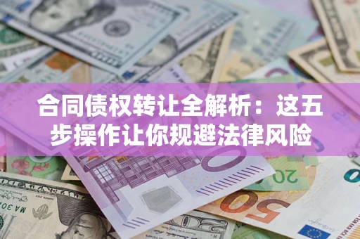 北京合同债权转让全解析：这五步操作让你规避法律风险