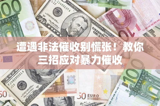 北京遭遇非法催收别慌张！教你三招应对暴力催收