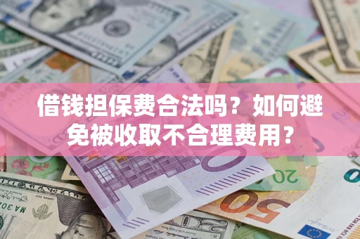 北京借钱担保费合法吗？如何避免被收取不合理费用？