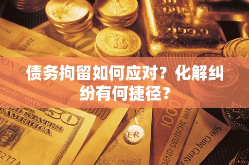 北京债务拘留如何应对？化解纠纷有何捷径？