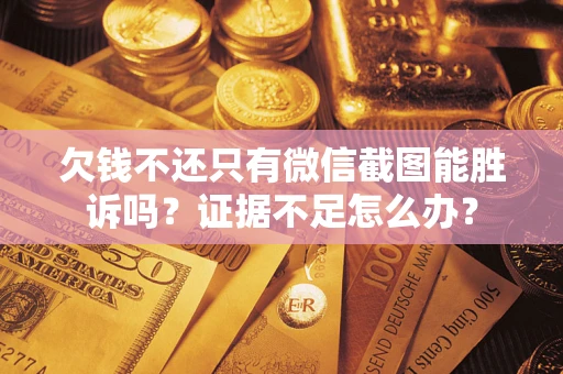 北京欠钱不还只有微信截图能胜诉吗？证据不足怎么办？
