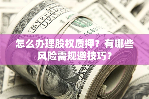 北京怎么办理股权质押？有哪些风险需规避技巧？