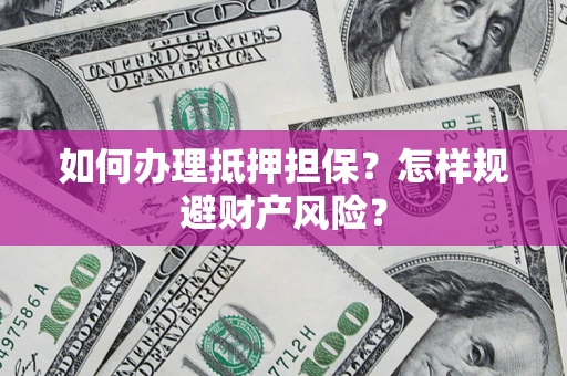 北京如何办理抵押担保？怎样规避财产风险？
