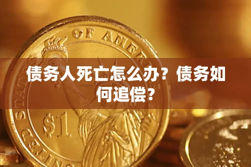北京债务人死亡怎么办？债务如何追偿？