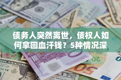 北京债务人突然离世，债权人如何拿回血汗钱？5种情况深度解析
