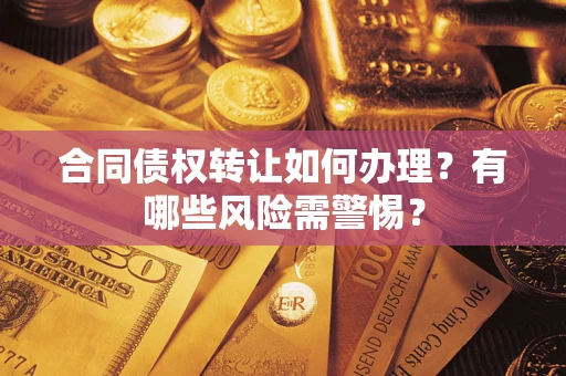北京合同债权转让如何办理？有哪些风险需警惕？
