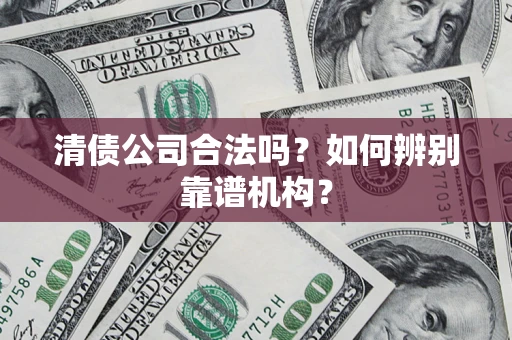 北京清债公司合法吗?如何辨别靠谱机构? 北京清债公司合法吗?如何辨别靠谱机构?