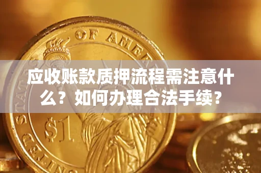 北京应收账款质押流程需注意什么？如何办理合法手续？