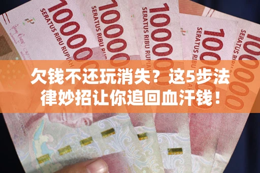 北京欠钱不还玩消失？这5步法律妙招让你追回血汗钱！