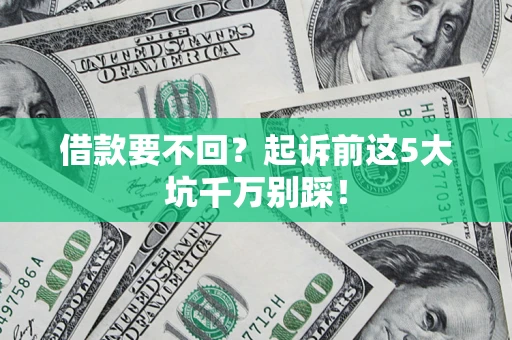 北京借款要不回？起诉前这5大坑千万别踩！