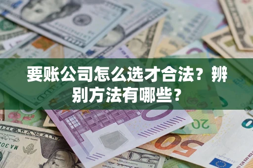北京要账公司怎么选才合法？辨别方法有哪些？