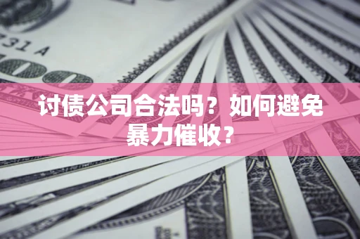 北京讨债公司合法吗？如何避免暴力催收？