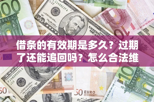 北京借条的有效期是多久？过期了还能追回吗？怎么合法维权？