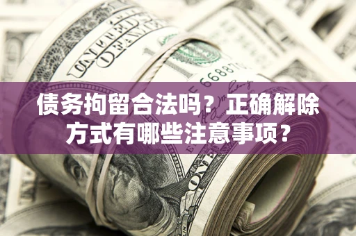 北京债务拘留合法吗？正确解除方式有哪些注意事项？